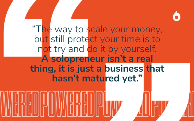 Billy Gene is Marketing quote about work/life integration: The way to scale your money, but still protect your time, is to not try and do it by yourself. A solopreneur isn’t a real thing, it’s just a business that hasn’t matured yet.