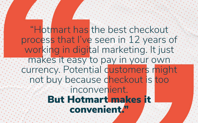 Payment methods - Billy Gene quote: “Hotmart has the best checkout process that I’ve seen in 12 years of working in digital marketing. It just makes it easy to pay in your own currency. Potential customers might not buy because checkout is too inconvenient. But Hotmart makes it convenient.”